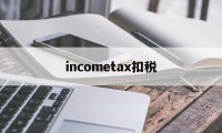 incometax扣税的简单介绍